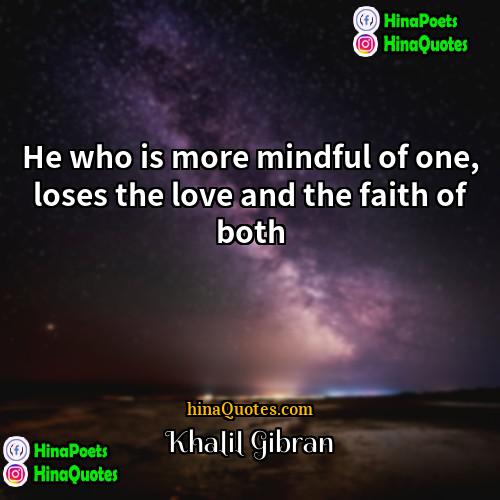 Khalil Gibran Quotes | He who is more mindful of one,